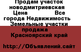 Продам участок новодмитриевская › Цена ­ 530 000 - Все города Недвижимость » Земельные участки продажа   . Красноярский край